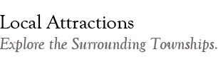 Local Attractions. Explore the surrounding townships.