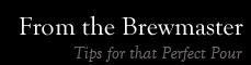 From the Brewmaster. Tips for that Perfect Pour.